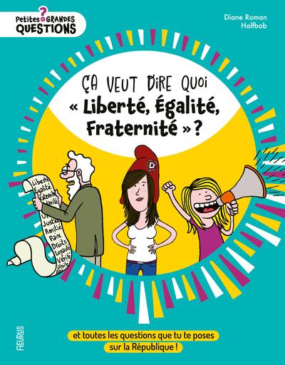 Front cover of Ça veut dire quoi « Liberté, Égalité, Fraternité » ? Et toutes les questions que tu te poses sur la République !