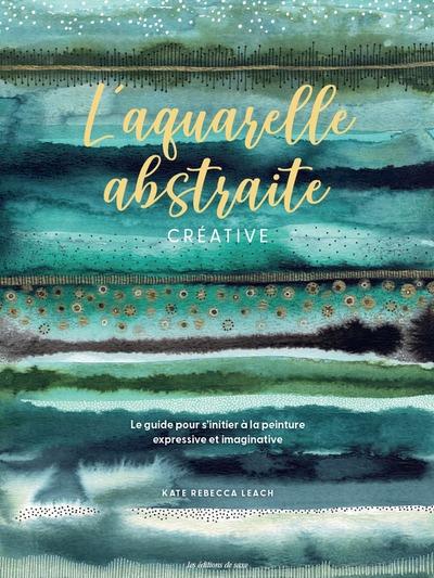 Front cover of L'aquarelle abstraite & créative : Le guide pour s'initier à la peinture expressive et imaginative