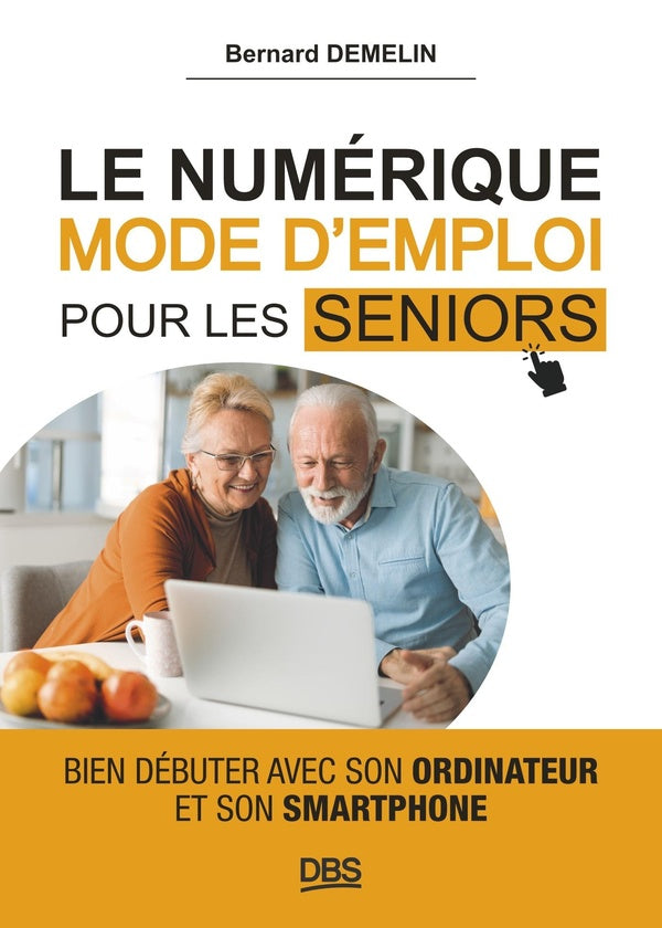 Front cover of Le numérique mode d'emploi pour les seniors : Bien débuter avec son ordinateur et son smartphone