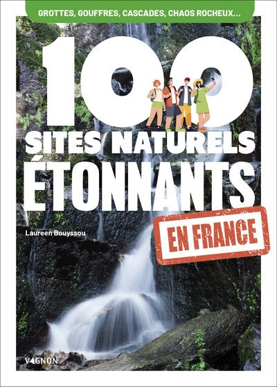 Front cover of 100 sites naturels étonnants en France : Grottes, gouffres, cascades, chaos rocheux...