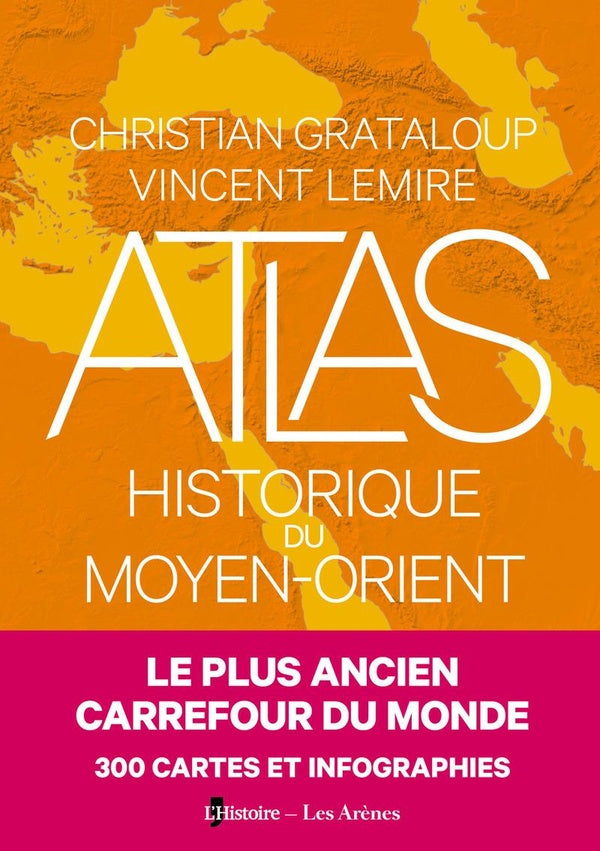 Front cover of Atlas historique du Moyen-Orient : Le plus ancien carrefour du monde : 300 cartes et infographies