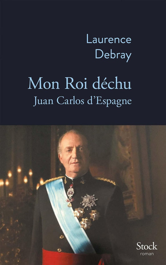 Front cover of Mon roi déchu : Juan Carlos d'Espagne