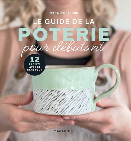 Front cover of Le guide de la poterie pour débutant : 12 projets avec et sans tour