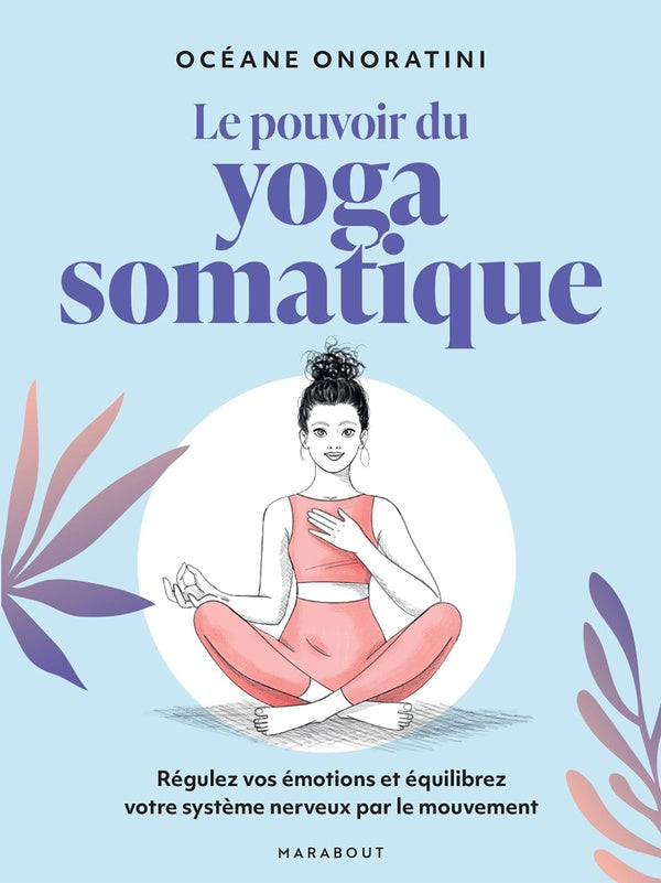 Front cover of Le pouvoir du Yoga somatique : Régulez vos émotions et équilibrez votre système nerveux par le mouvement