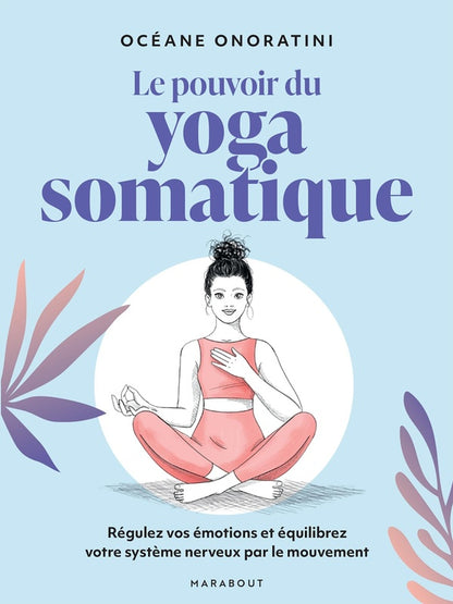 Front cover of Le pouvoir du Yoga somatique : Régulez vos émotions et équilibrez votre système nerveux par le mouvement