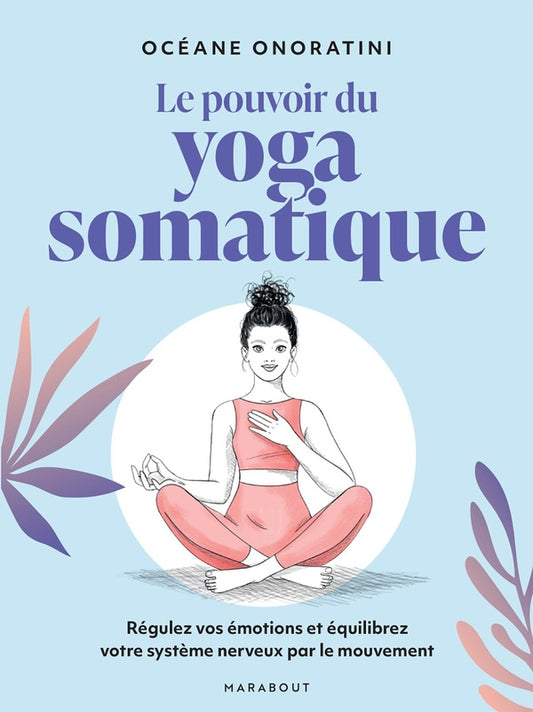 Front cover of Le pouvoir du Yoga somatique : Régulez vos émotions et équilibrez votre système nerveux par le mouvement
