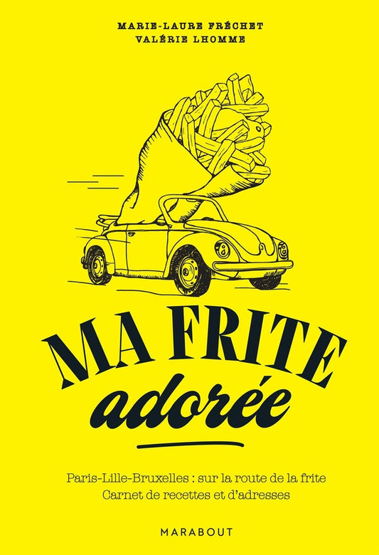 Front cover of Ma frite adorée : Paris-Lille-Bruxelles : sur la route de la frite ; Carnet de recettes et d'adresses