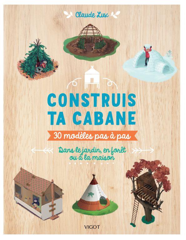 Front cover of Construis ta cabane : 30 modèles pas à pas, dans le jardin, en forêt ou à la maison