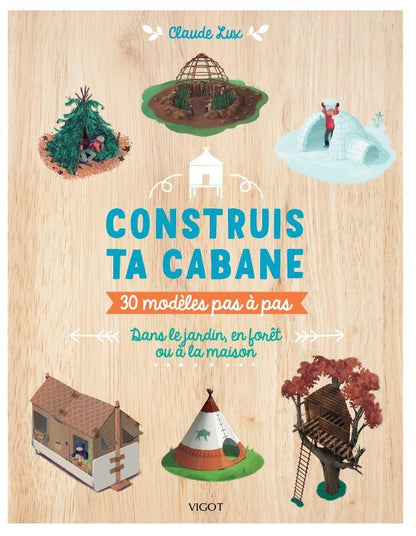 Front cover of Construis ta cabane : 30 modèles pas à pas, dans le jardin, en forêt ou à la maison