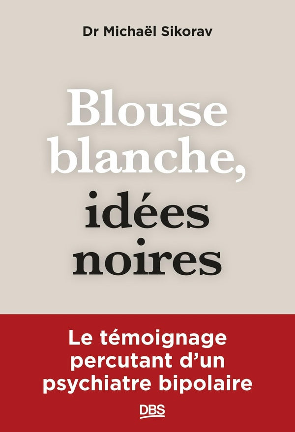 Front cover of Blouse blanche, idées noires : Le témoignage percutant d'un psychiatre bipolaire