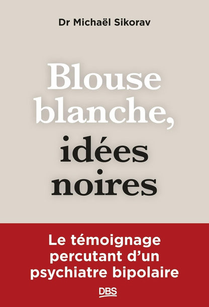 Front cover of Blouse blanche, idées noires : Le témoignage percutant d'un psychiatre bipolaire