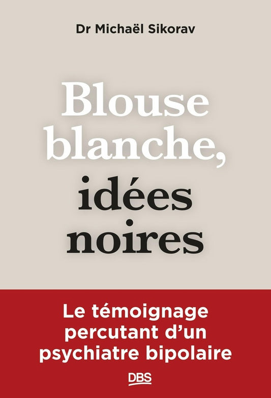 Front cover of Blouse blanche, idées noires : Le témoignage percutant d'un psychiatre bipolaire