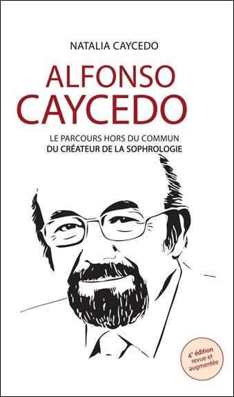 Front cover of Alfonso Caycedo : Le parcours hors du commun du créateur de la sophrologie (4e édition)