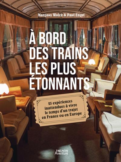 Front cover of À bord des trains les plus étonnants : 25 expériences inattendues à vivre le temps d'un trajet en France ou en Europe