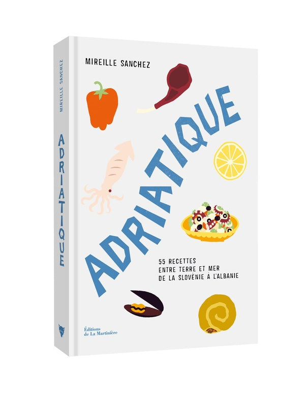 Front cover of Adriatique : 55 recettes entre terre et mer de la Slovénie à l'Albanie